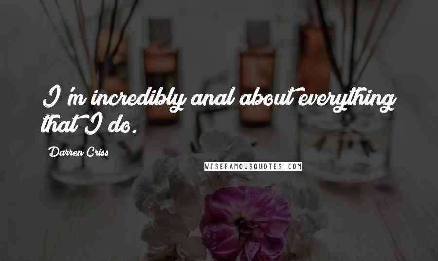 Darren Criss Quotes: I'm incredibly anal about everything that I do.