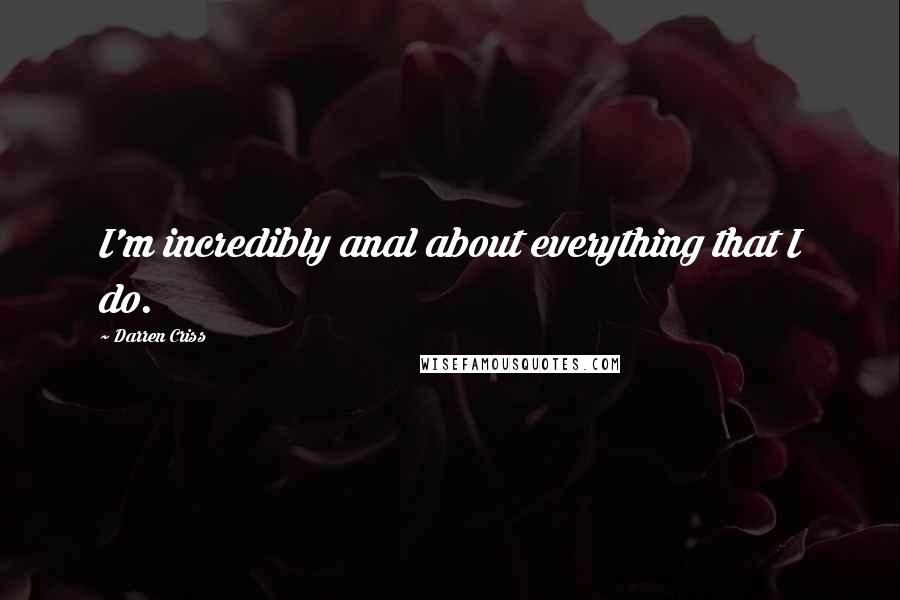 Darren Criss Quotes: I'm incredibly anal about everything that I do.