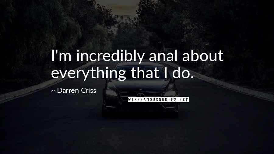 Darren Criss Quotes: I'm incredibly anal about everything that I do.