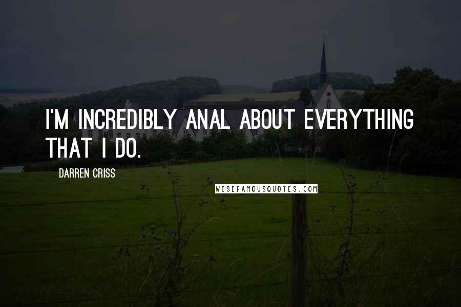 Darren Criss Quotes: I'm incredibly anal about everything that I do.