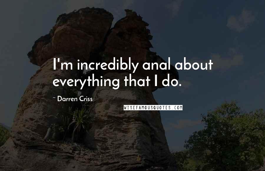 Darren Criss Quotes: I'm incredibly anal about everything that I do.