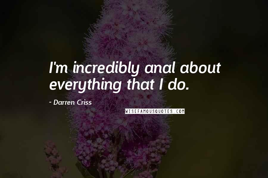 Darren Criss Quotes: I'm incredibly anal about everything that I do.