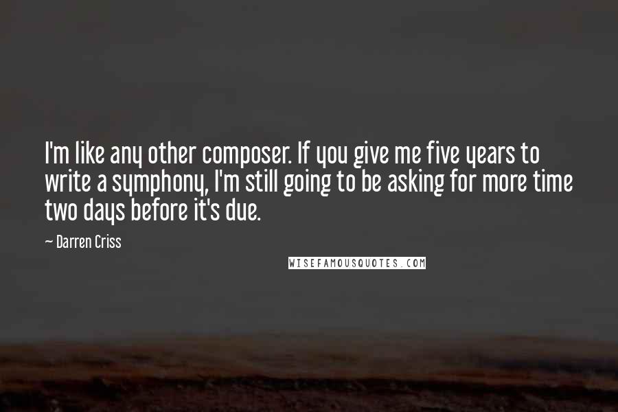 Darren Criss Quotes: I'm like any other composer. If you give me five years to write a symphony, I'm still going to be asking for more time two days before it's due.