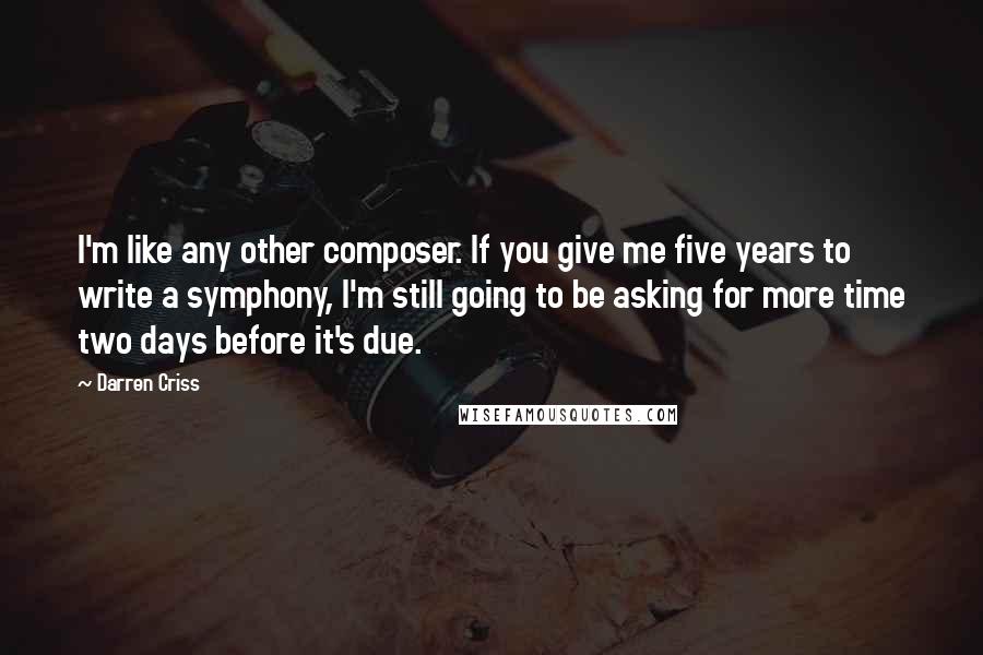 Darren Criss Quotes: I'm like any other composer. If you give me five years to write a symphony, I'm still going to be asking for more time two days before it's due.