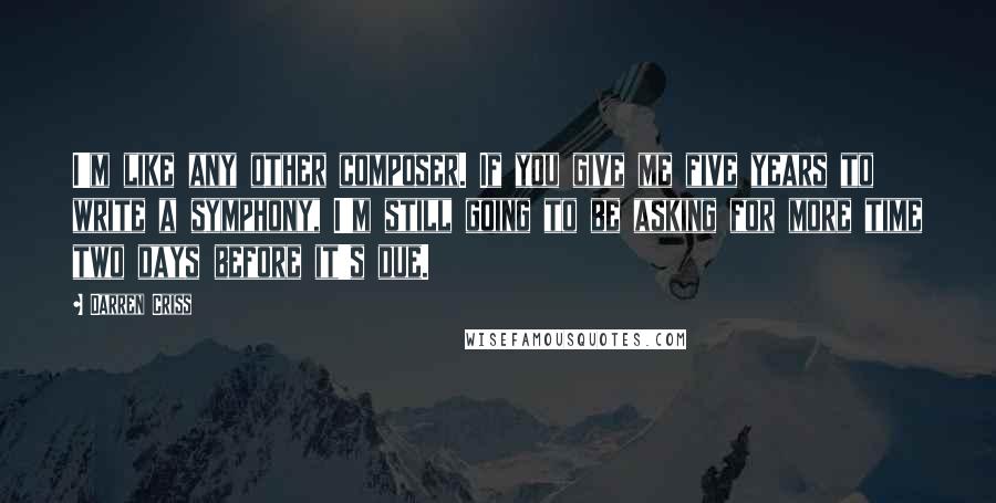 Darren Criss Quotes: I'm like any other composer. If you give me five years to write a symphony, I'm still going to be asking for more time two days before it's due.