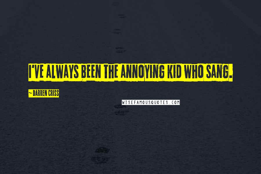 Darren Criss Quotes: I've always been the annoying kid who sang.