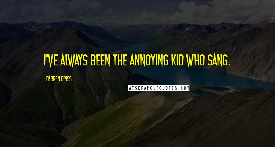 Darren Criss Quotes: I've always been the annoying kid who sang.