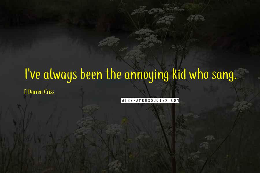 Darren Criss Quotes: I've always been the annoying kid who sang.
