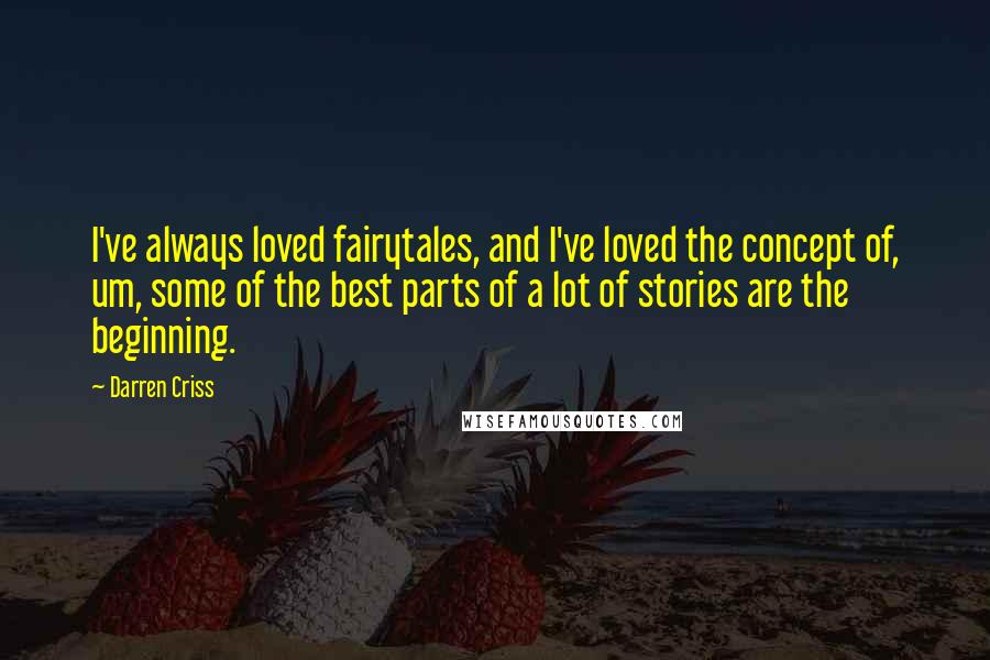 Darren Criss Quotes: I've always loved fairytales, and I've loved the concept of, um, some of the best parts of a lot of stories are the beginning.