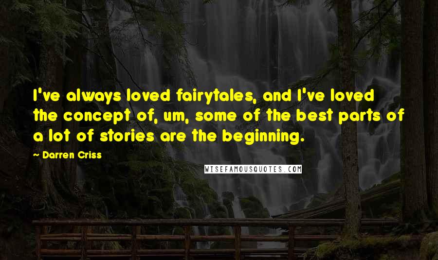 Darren Criss Quotes: I've always loved fairytales, and I've loved the concept of, um, some of the best parts of a lot of stories are the beginning.