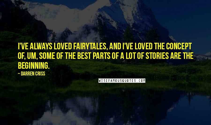 Darren Criss Quotes: I've always loved fairytales, and I've loved the concept of, um, some of the best parts of a lot of stories are the beginning.