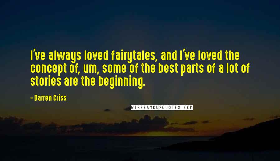 Darren Criss Quotes: I've always loved fairytales, and I've loved the concept of, um, some of the best parts of a lot of stories are the beginning.