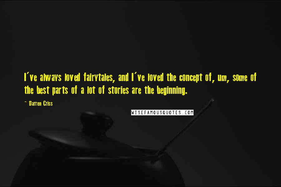 Darren Criss Quotes: I've always loved fairytales, and I've loved the concept of, um, some of the best parts of a lot of stories are the beginning.