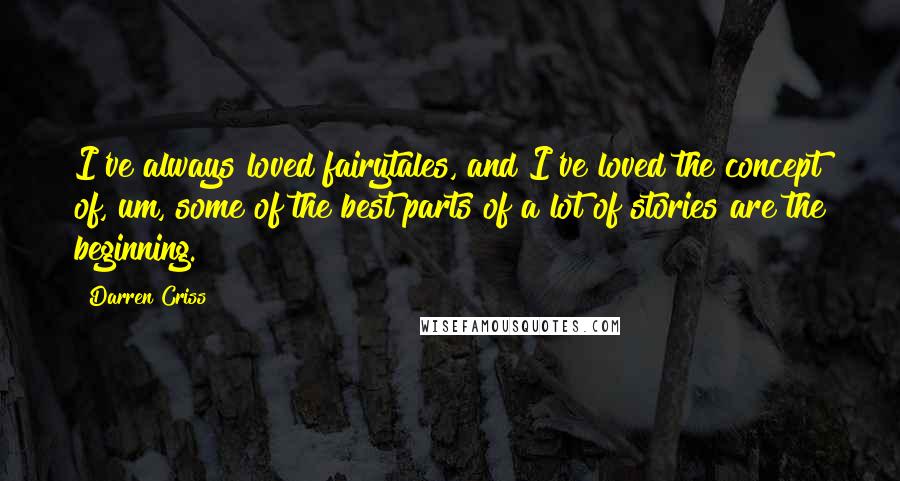 Darren Criss Quotes: I've always loved fairytales, and I've loved the concept of, um, some of the best parts of a lot of stories are the beginning.
