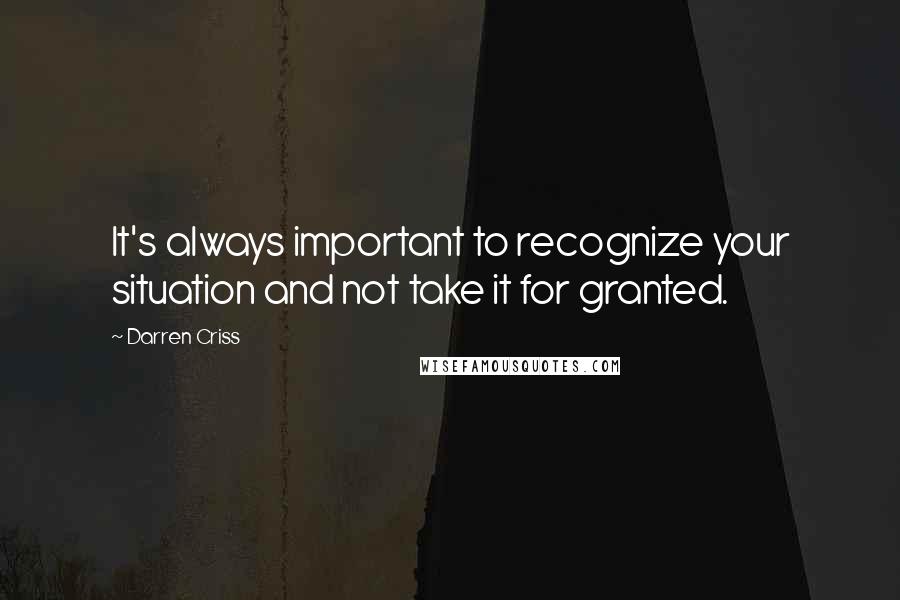 Darren Criss Quotes: It's always important to recognize your situation and not take it for granted.