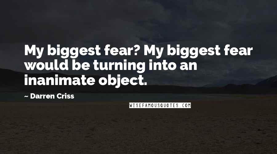 Darren Criss Quotes: My biggest fear? My biggest fear would be turning into an inanimate object.