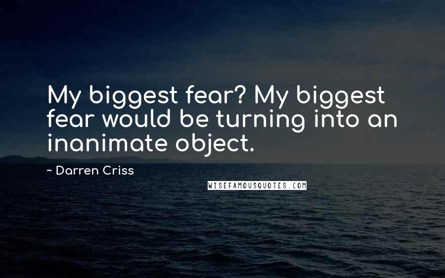 Darren Criss Quotes: My biggest fear? My biggest fear would be turning into an inanimate object.