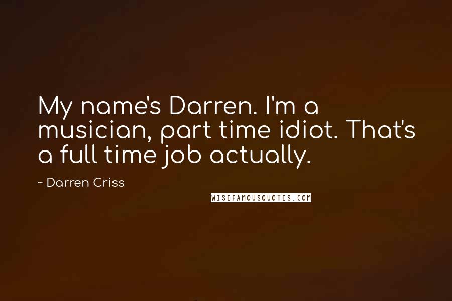 Darren Criss Quotes: My name's Darren. I'm a musician, part time idiot. That's a full time job actually.