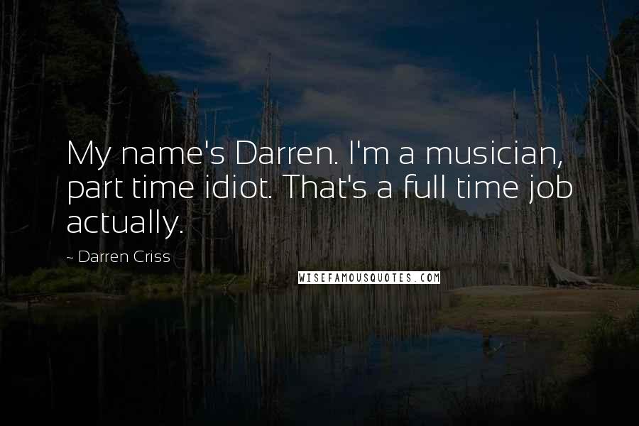 Darren Criss Quotes: My name's Darren. I'm a musician, part time idiot. That's a full time job actually.