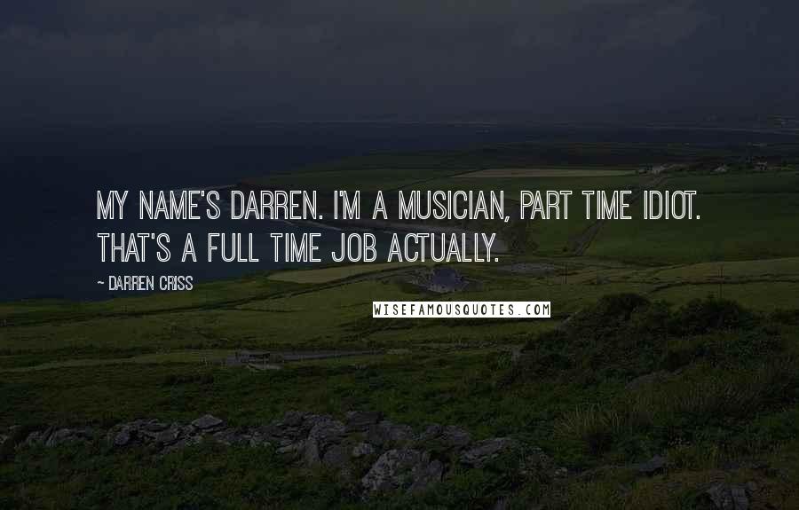 Darren Criss Quotes: My name's Darren. I'm a musician, part time idiot. That's a full time job actually.