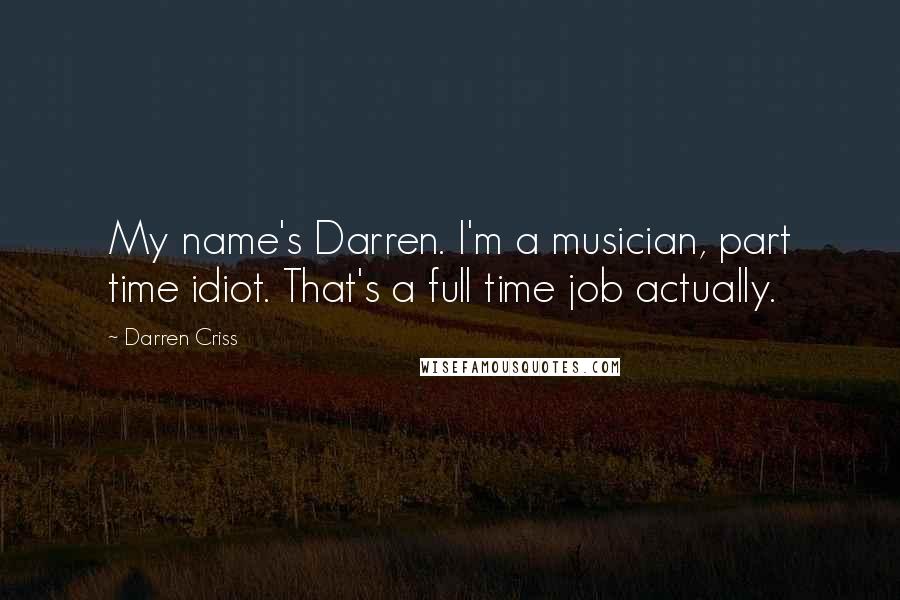 Darren Criss Quotes: My name's Darren. I'm a musician, part time idiot. That's a full time job actually.