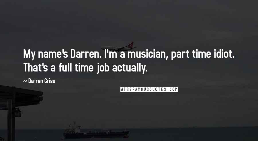 Darren Criss Quotes: My name's Darren. I'm a musician, part time idiot. That's a full time job actually.