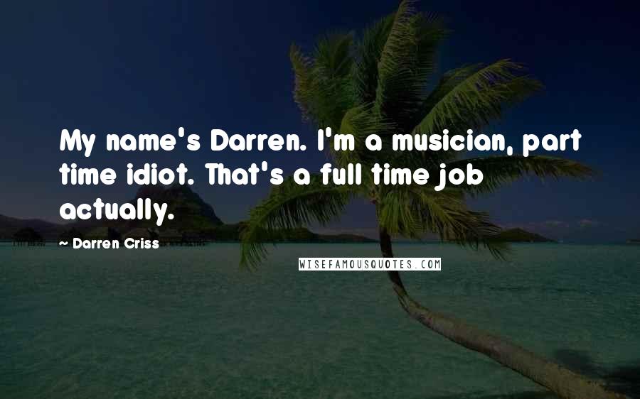 Darren Criss Quotes: My name's Darren. I'm a musician, part time idiot. That's a full time job actually.