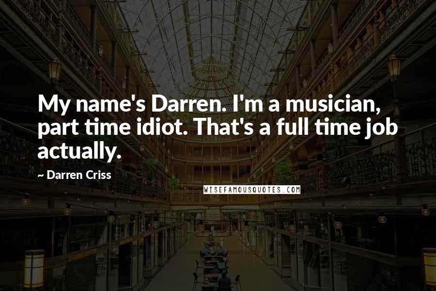 Darren Criss Quotes: My name's Darren. I'm a musician, part time idiot. That's a full time job actually.