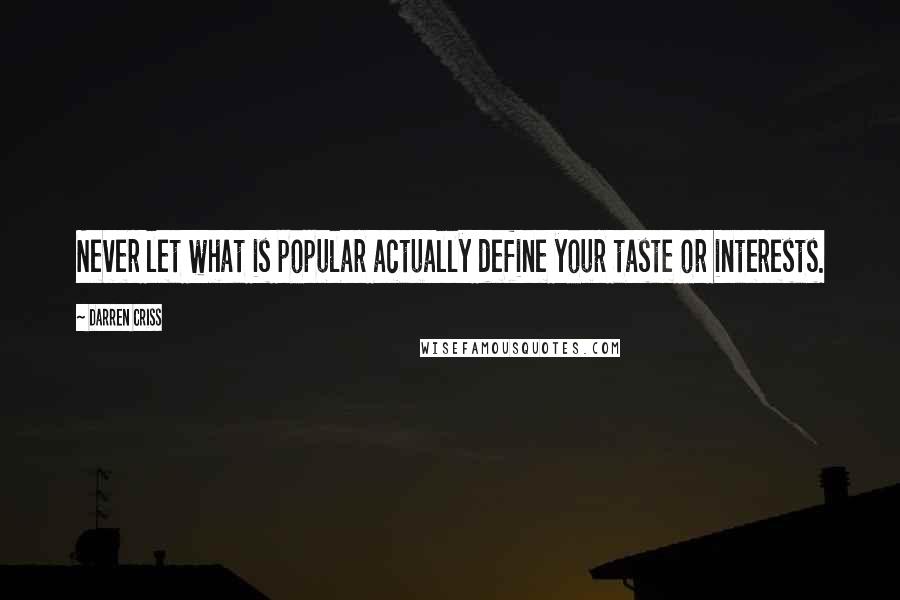 Darren Criss Quotes: Never let what is popular actually define your taste or interests.