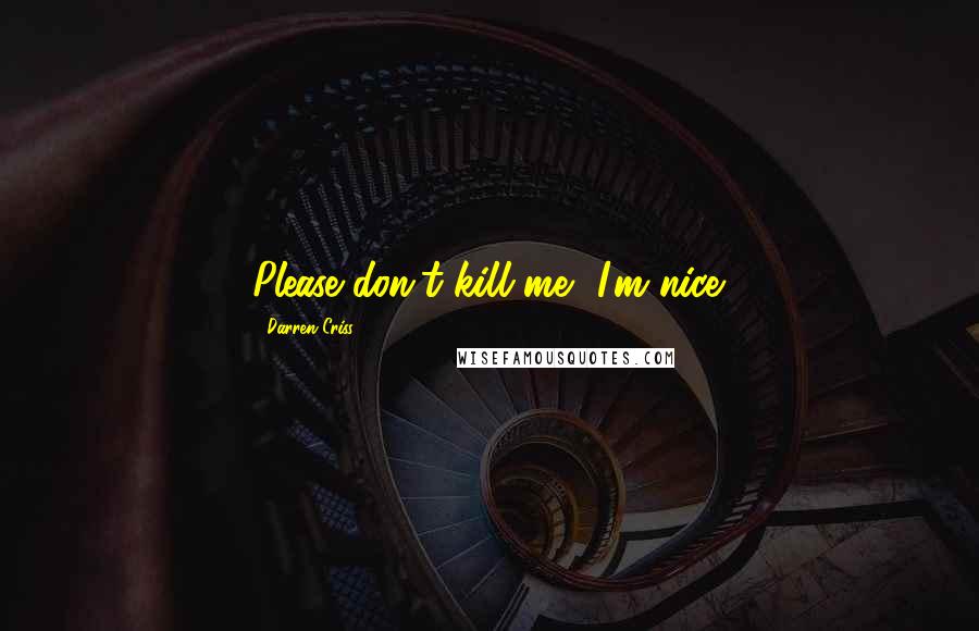 Darren Criss Quotes: Please don't kill me, I'm nice.