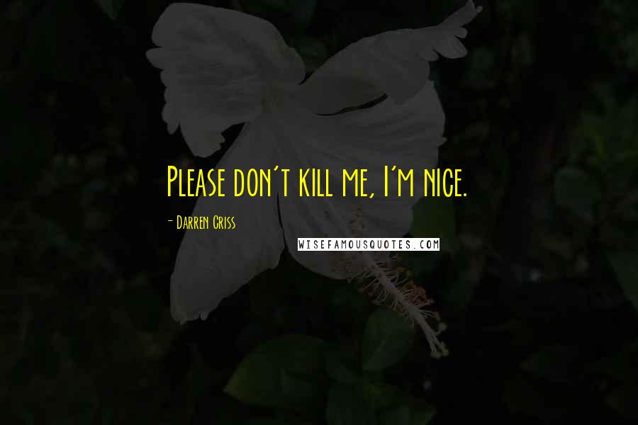 Darren Criss Quotes: Please don't kill me, I'm nice.