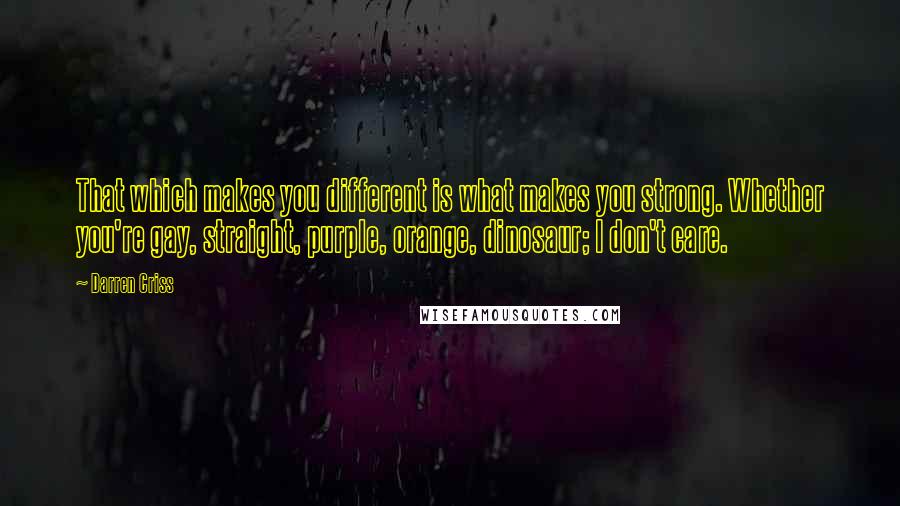 Darren Criss Quotes: That which makes you different is what makes you strong. Whether you're gay, straight, purple, orange, dinosaur; I don't care.