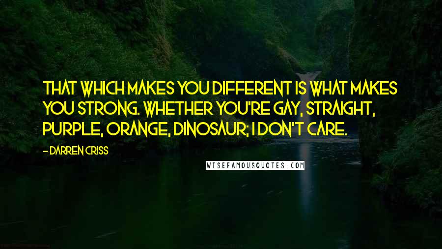 Darren Criss Quotes: That which makes you different is what makes you strong. Whether you're gay, straight, purple, orange, dinosaur; I don't care.