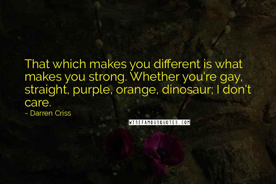 Darren Criss Quotes: That which makes you different is what makes you strong. Whether you're gay, straight, purple, orange, dinosaur; I don't care.