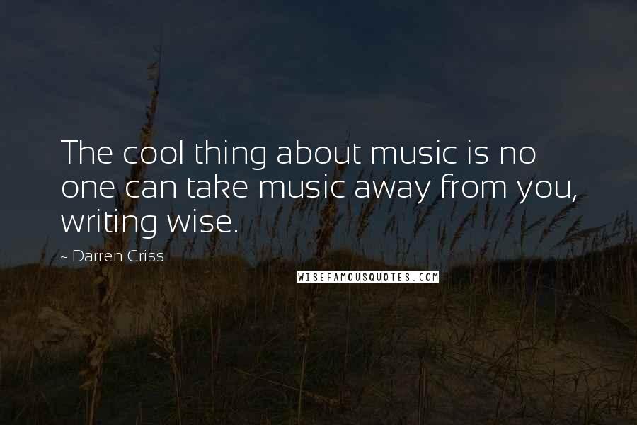 Darren Criss Quotes: The cool thing about music is no one can take music away from you, writing wise.