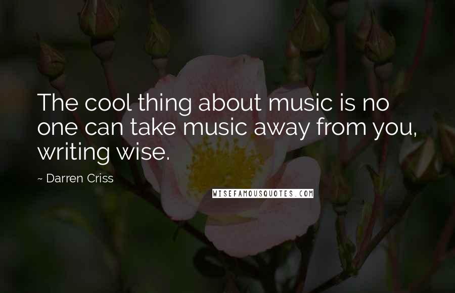 Darren Criss Quotes: The cool thing about music is no one can take music away from you, writing wise.