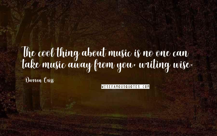 Darren Criss Quotes: The cool thing about music is no one can take music away from you, writing wise.