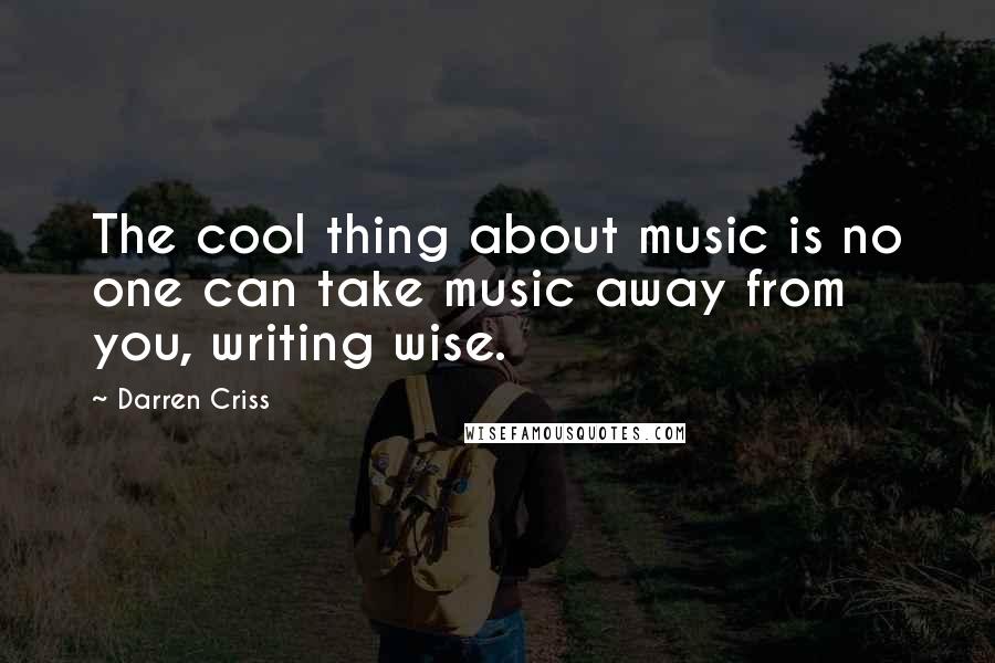 Darren Criss Quotes: The cool thing about music is no one can take music away from you, writing wise.