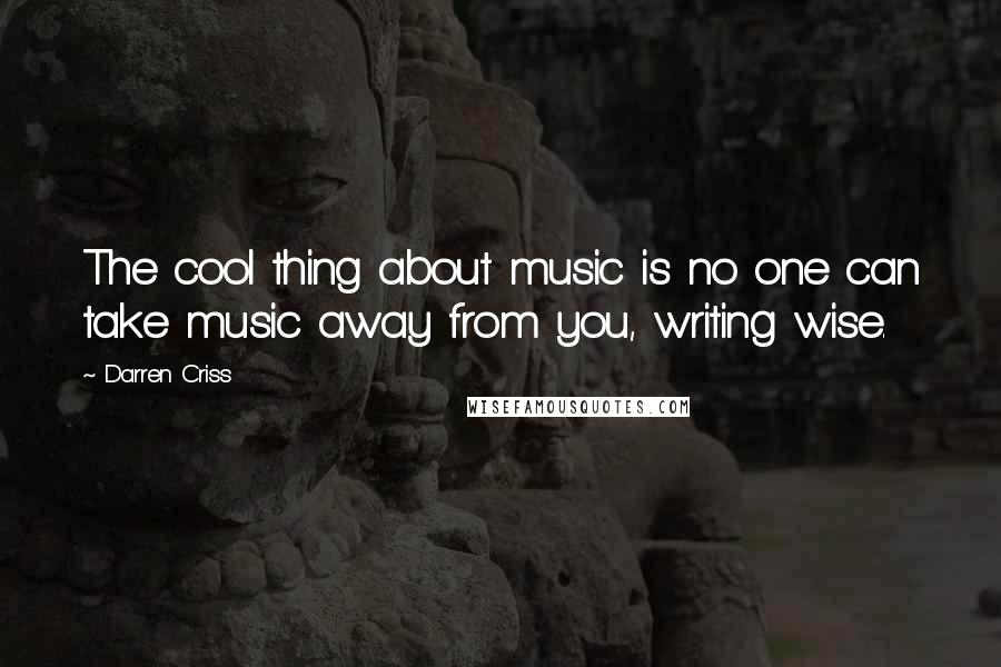 Darren Criss Quotes: The cool thing about music is no one can take music away from you, writing wise.