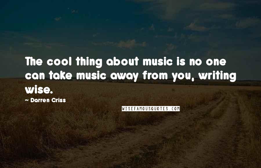 Darren Criss Quotes: The cool thing about music is no one can take music away from you, writing wise.