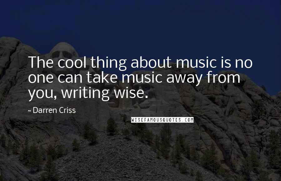 Darren Criss Quotes: The cool thing about music is no one can take music away from you, writing wise.