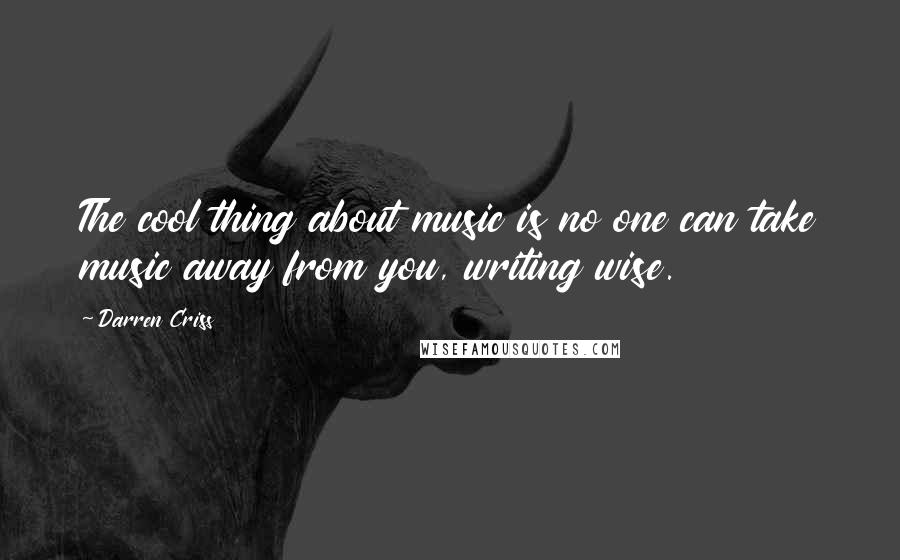 Darren Criss Quotes: The cool thing about music is no one can take music away from you, writing wise.