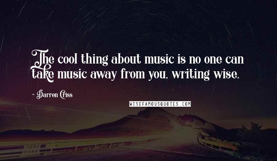 Darren Criss Quotes: The cool thing about music is no one can take music away from you, writing wise.