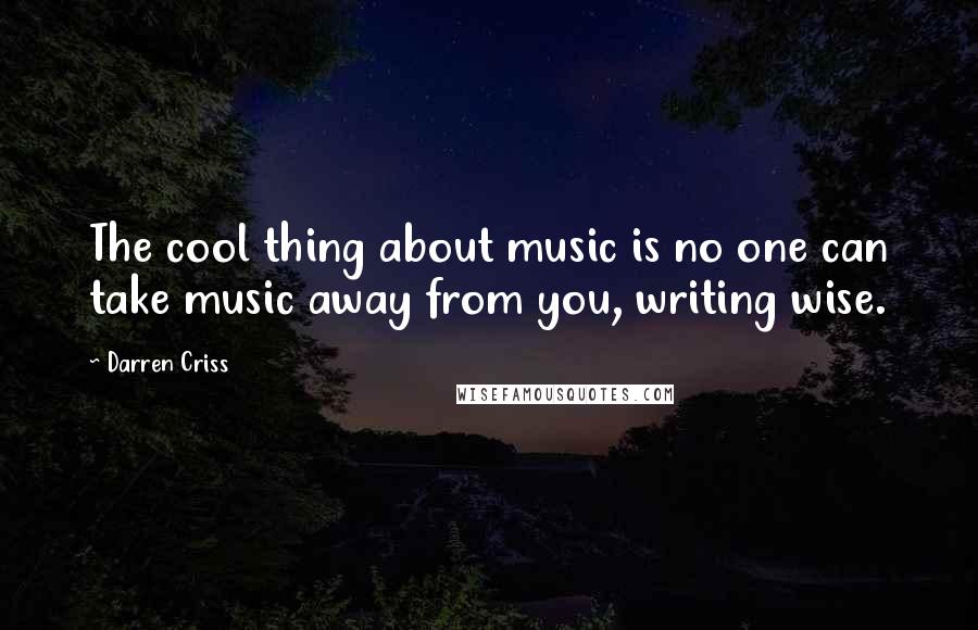 Darren Criss Quotes: The cool thing about music is no one can take music away from you, writing wise.