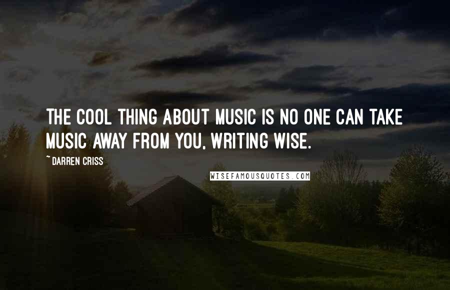 Darren Criss Quotes: The cool thing about music is no one can take music away from you, writing wise.