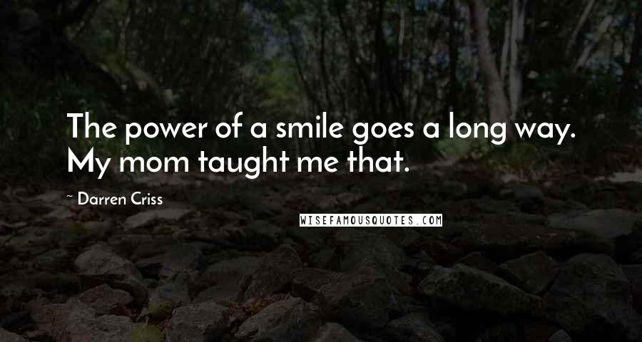 Darren Criss Quotes: The power of a smile goes a long way. My mom taught me that.