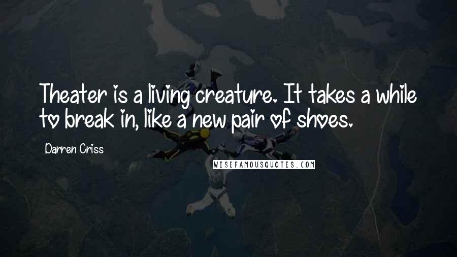 Darren Criss Quotes: Theater is a living creature. It takes a while to break in, like a new pair of shoes.