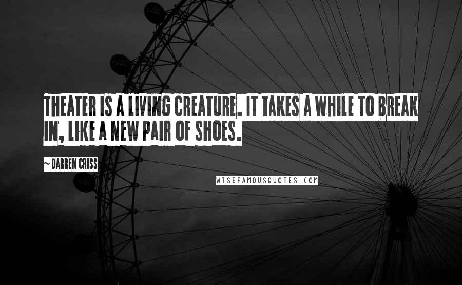 Darren Criss Quotes: Theater is a living creature. It takes a while to break in, like a new pair of shoes.