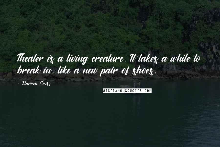 Darren Criss Quotes: Theater is a living creature. It takes a while to break in, like a new pair of shoes.