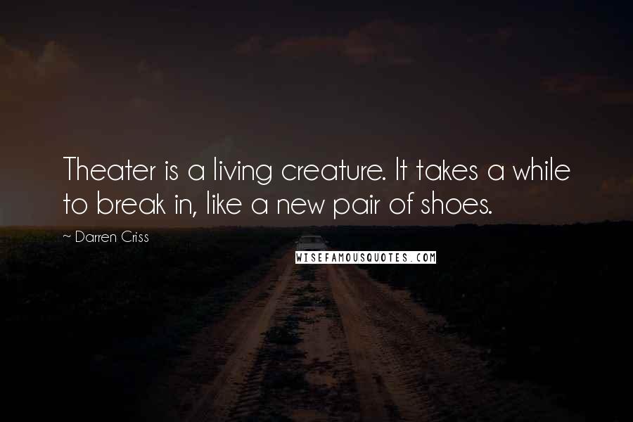Darren Criss Quotes: Theater is a living creature. It takes a while to break in, like a new pair of shoes.